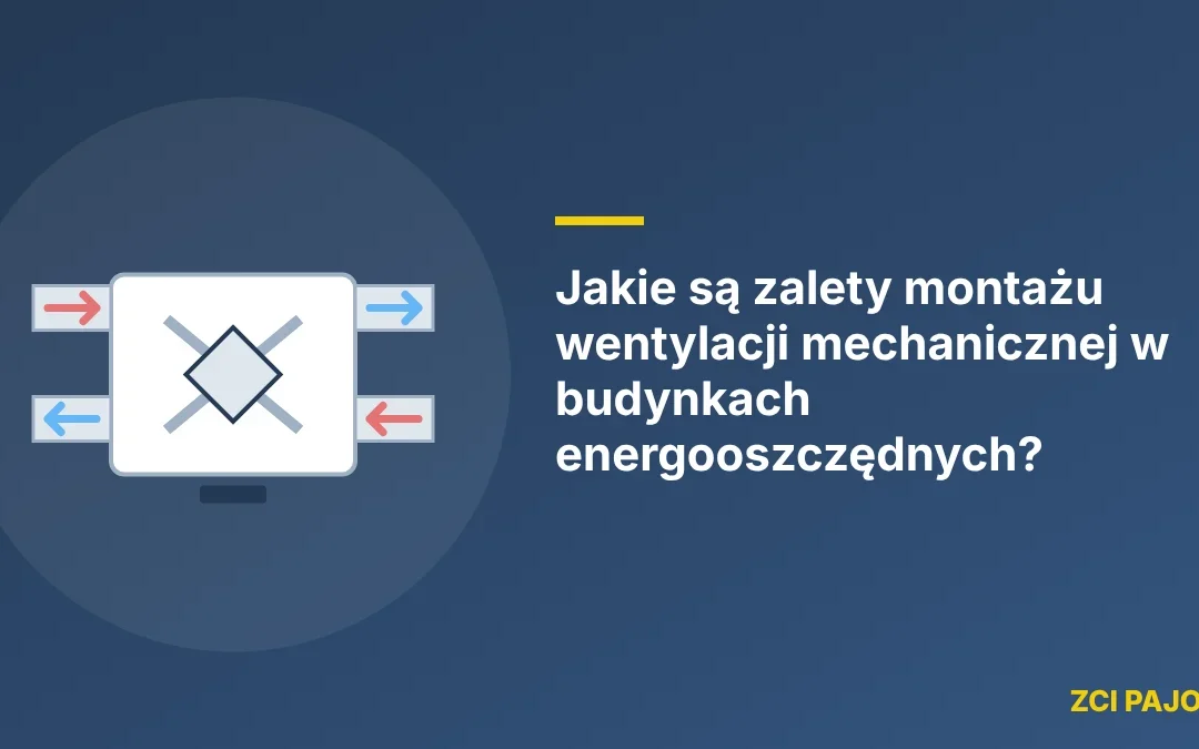 Jakie są zalety montażu wentylacji mechanicznej w budynkach energooszczędnych?